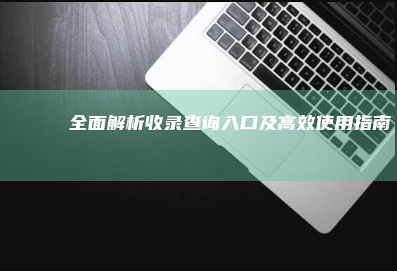 全面解析：收录查询入口及高效使用指南